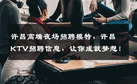 许昌高端夜场招聘模特，许昌KTV招聘信息，让你成就梦想！