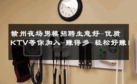 赣州夜场男模招聘生意好-优质KTV等你加入-赚得多-轻松好赚！ 