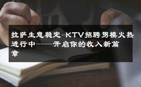 拉萨生意稳定-KTV招聘男模火热进行中——开启你的收入新篇章 