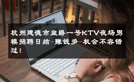 杭州建德市皇爵一号KTV夜场男模招聘日结-赚钱多-机会不容错过！ 