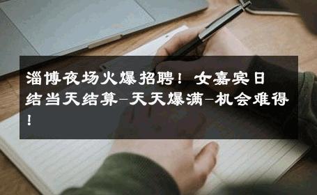 淄博夜场火爆招聘！女嘉宾日结当天结算-天天爆满-机会难得！ 