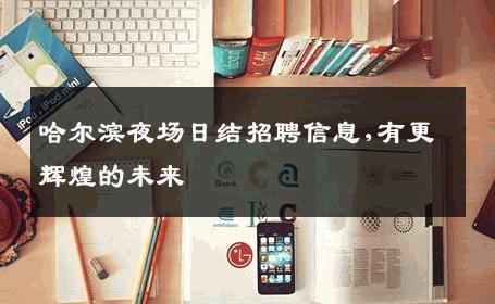 哈尔滨夜场日结招聘信息,有更辉煌的未来 