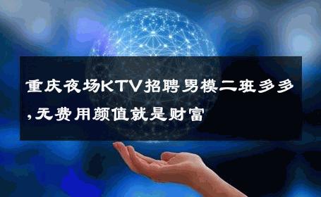 重庆夜场KTV招聘男模二班多多,无费用颜值就是财富 
