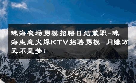 珠海夜场男模招聘日结兼职-珠海生意火爆KTV招聘男模-月赚万元不是梦！ 