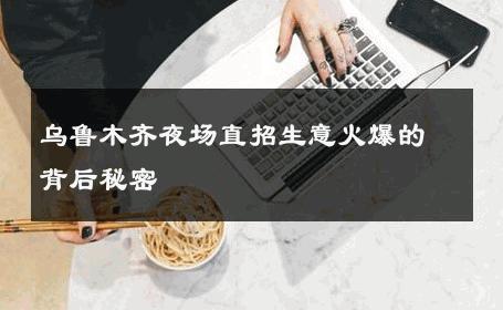 乌鲁木齐夜场直招生意火爆的背后秘密 