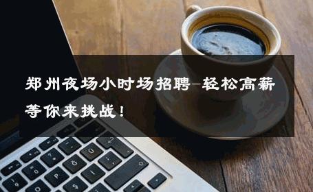 郑州夜场小时场招聘-轻松高薪等你来挑战！ 