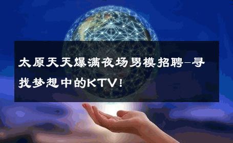 太原天天爆满夜场男模招聘-寻找梦想中的KTV！ 