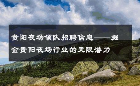 贵阳夜场领队招聘信息——掘金贵阳夜场行业的无限潜力 