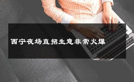 西宁夜场直招生意非常火爆 