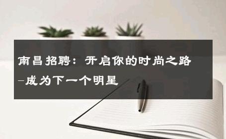 南昌招聘：开启你的时尚之路-成为下一个明星 