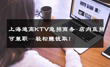 上海迪高KTV急招商务-店内直招可兼职--轻松赚钱取！ 