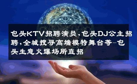 包头KTV招聘演员,包头DJ公主招聘,全城搜寻高端模特舞台等-包头生意火爆场所直招