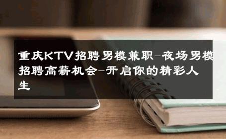 重庆KTV招聘男模兼职-夜场男模招聘高薪机会-开启你的精彩人生 