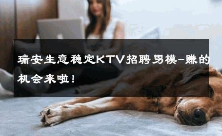 瑞安生意稳定KTV招聘男模-赚的机会来啦！ 