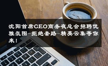 沈阳首席CEO商务夜总会招聘优雅氛围-拒绝套路-精英云集等你来！ 