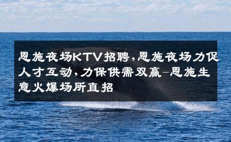 恩施夜场KTV招聘,恩施夜场力促人才互动,力保供需双赢-恩施生意火爆场所直招