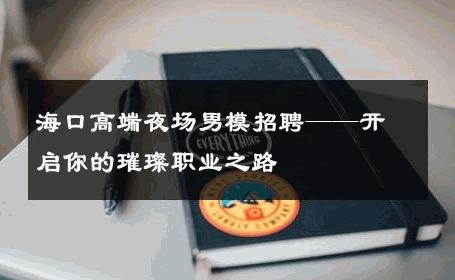 海口高端夜场男模招聘——开启你的璀璨职业之路 
