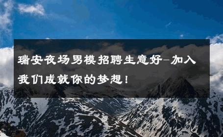 瑞安夜场男模招聘生意好-加入我们成就你的梦想！ 