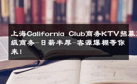 上海California Club商务KTV招募顶级商务-日薪丰厚-客源爆棚等你来！ 