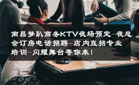 南昌梦趴商务KTV夜场预定-夜总会订房电话招聘-店内直招专业培训-闪耀舞台等你来！ 