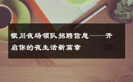银川夜场领队招聘信息——开启你的夜生活新篇章 