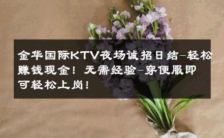 金华国际KTV夜场诚招日结-轻松赚钱现金！无需经验-穿便服即可轻松上岗！ 