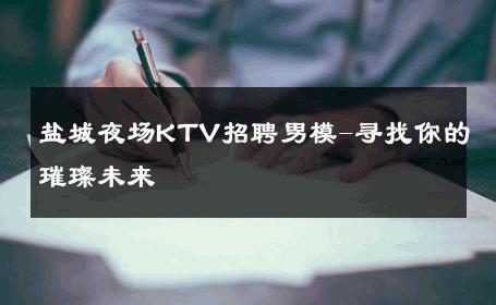 盐城夜场KTV招聘男模-寻找你的璀璨未来 