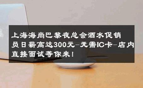 上海海尚巴黎夜总会酒水促销员日薪高达300元-无需IC卡-店内直接面试等你来！ 