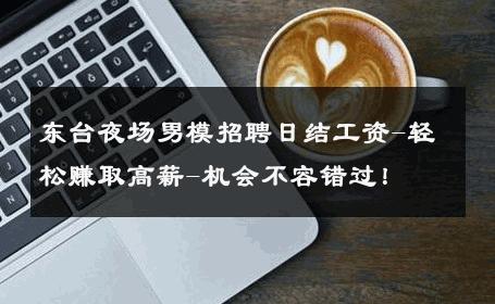 东台夜场男模招聘日结工资-轻松赚取高薪-机会不容错过！ 