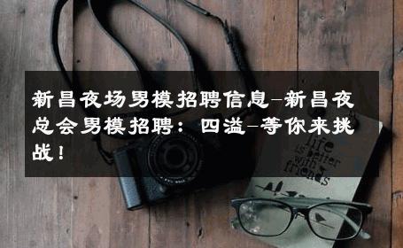 新昌夜场男模招聘信息-新昌夜总会男模招聘：四溢-等你来挑战！ 