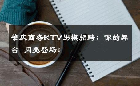 肇庆商务KTV男模招聘：你的舞台-闪亮登场！ 