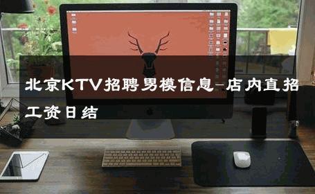 北京KTV招聘男模信息-店内直招工资日结 