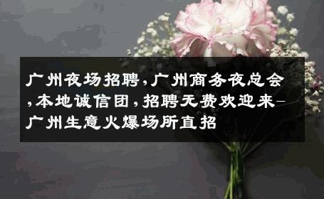 广州夜场招聘,广州商务夜总会,本地诚信团,招聘无费欢迎来-广州生意火爆场所直招