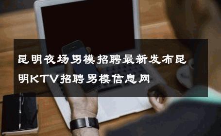 昆明夜场男模招聘最新发布昆明KTV招聘男模信息网 