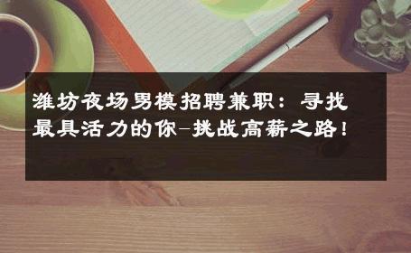 潍坊夜场男模招聘兼职：寻找最具活力的你-挑战高薪之路！ 