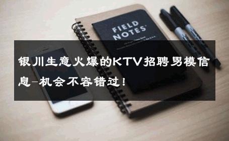 银川生意火爆的KTV招聘男模信息-机会不容错过！ 