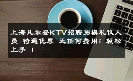 上海凡尔登KTV招聘男模礼仪人员-待遇优厚-无任何费用！轻松上手-！ 