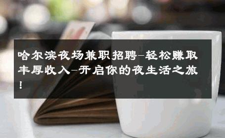 哈尔滨夜场兼职招聘-轻松赚取丰厚收入-开启你的夜生活之旅！ 