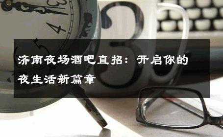 济南夜场酒吧直招：开启你的夜生活新篇章 