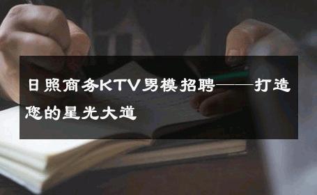 日照商务KTV男模招聘——打造您的星光大道 
