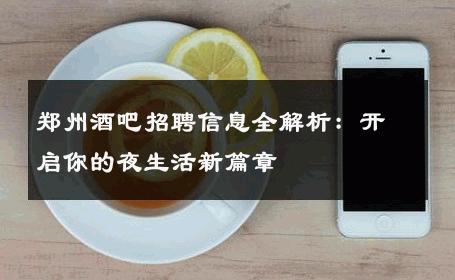 郑州酒吧招聘信息全解析：开启你的夜生活新篇章 