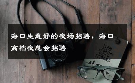 海口生意好的夜场招聘，海口高档夜总会招聘