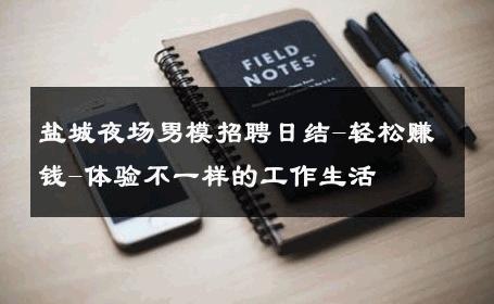 盐城夜场男模招聘日结-轻松赚钱-体验不一样的工作生活 