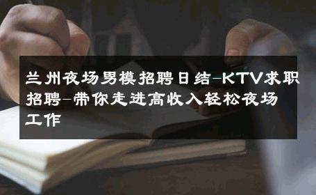兰州夜场男模招聘日结-KTV求职招聘-带你走进高收入轻松夜场工作 