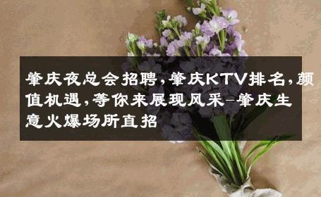 肇庆夜总会招聘,肇庆KTV排名,颜值机遇,等你来展现风采-肇庆生意火爆场所直招