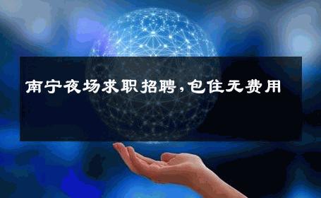 南宁夜场求职招聘,包住无费用 