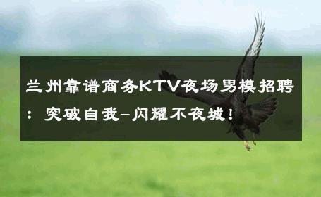 兰州靠谱商务KTV夜场男模招聘：突破自我-闪耀不夜城！ 