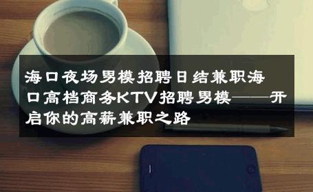 海口夜场男模招聘日结兼职海口高档商务KTV招聘男模——开启你的高薪兼职之路 