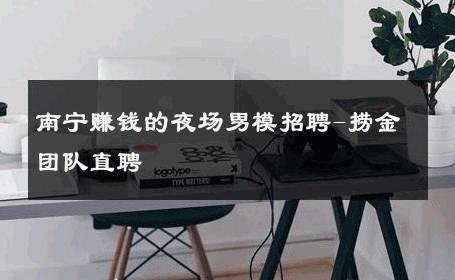 南宁赚钱的夜场男模招聘-捞金团队直聘 