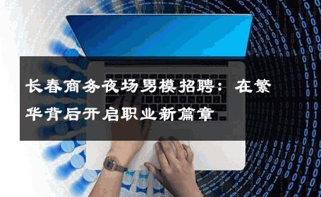 长春商务夜场男模招聘：在繁华背后开启职业新篇章 